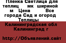 Пленка Светлица для теплиц 150 мк, шириной 6 м › Цена ­ 420 - Все города Сад и огород » Теплицы   . Калининградская обл.,Калининград г.